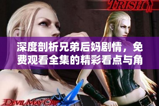 深度剖析兄弟后妈剧情，免费观看全集的精彩看点与角色发展分析