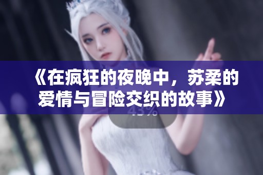 《在疯狂的夜晚中，苏柔的爱情与冒险交织的故事》