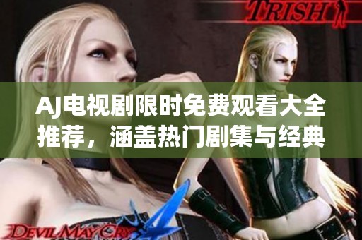 AJ电视剧限时免费观看大全推荐，涵盖热门剧集与经典佳作！