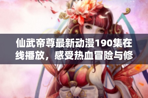 仙武帝尊最新动漫190集在线播放，感受热血冒险与修炼之旅