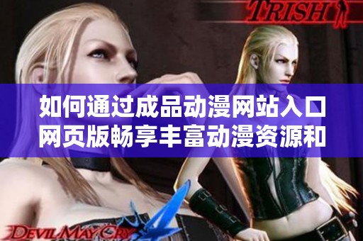 如何通过成品动漫网站入口网页版畅享丰富动漫资源和精彩内容