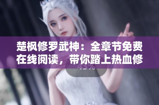 楚枫修罗武神：全章节免费在线阅读，带你踏上热血修炼之旅