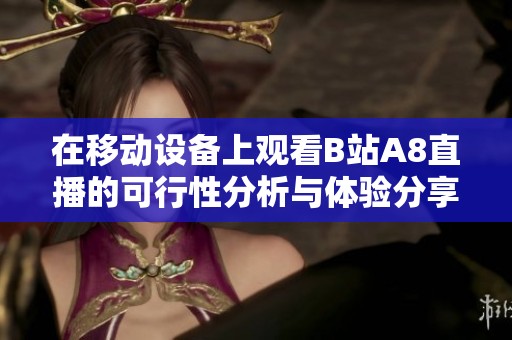 在移动设备上观看B站A8直播的可行性分析与体验分享