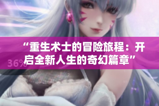 “重生术士的冒险旅程：开启全新人生的奇幻篇章”