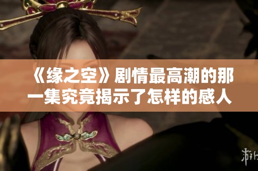 《缘之空》剧情最高潮的那一集究竟揭示了怎样的感人故事？