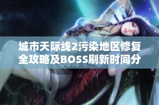 城市天际线2污染地区修复全攻略及BOSS刷新时间分享