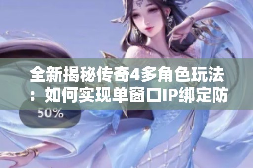 全新揭秘传奇4多角色玩法：如何实现单窗口IP绑定防工作室封号技巧