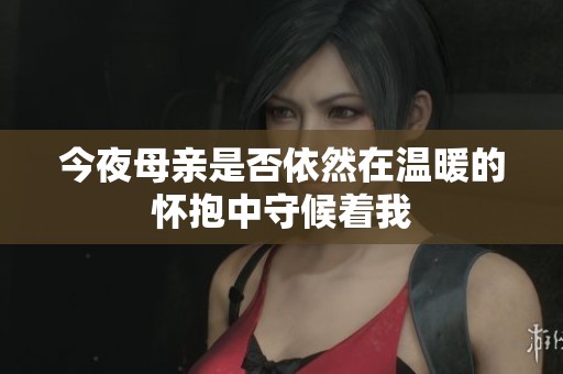 今夜母亲是否依然在温暖的怀抱中守候着我