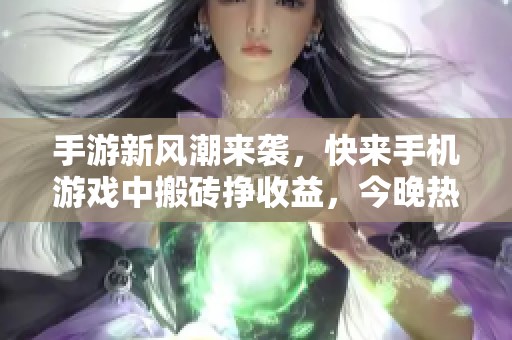 手游新风潮来袭，快来手机游戏中搬砖挣收益，今晚热战开启！