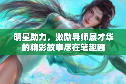 明星助力，激励导师展才华的精彩故事尽在笔趣阁