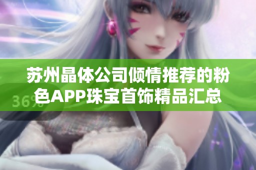 苏州晶体公司倾情推荐的粉色APP珠宝首饰精品汇总