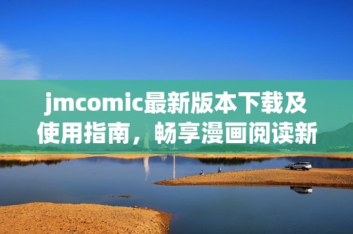 jmcomic最新版本下载及使用指南，畅享漫画阅读新体验