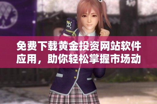 免费下载黄金投资网站软件应用，助你轻松掌握市场动态与最新资讯