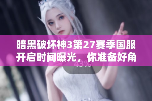 暗黑破坏神3第27赛季国服开启时间曝光，你准备好角色了吗