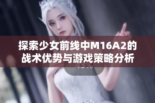探索少女前线中M16A2的战术优势与游戏策略分析