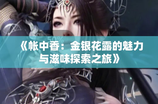 《帐中香：金银花露的魅力与滋味探索之旅》