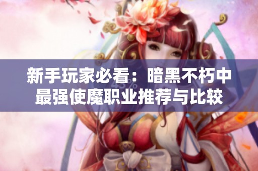 新手玩家必看：暗黑不朽中最强使魔职业推荐与比较
