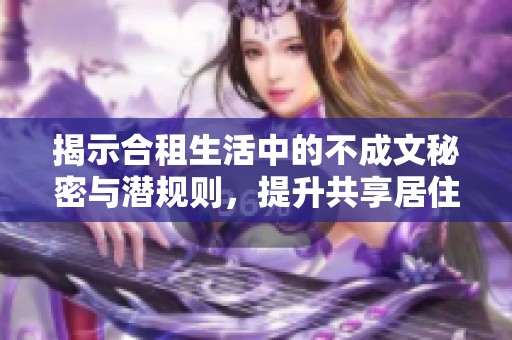 揭示合租生活中的不成文秘密与潜规则，提升共享居住体验的实用指南