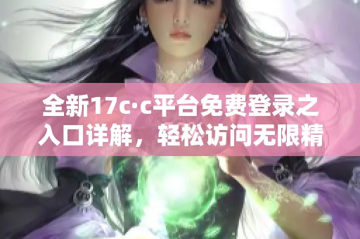 全新17c·c平台免费登录之入口详解，轻松访问无限精彩内容
