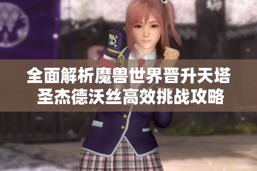 全面解析魔兽世界晋升天塔 圣杰德沃丝高效挑战攻略与BOSS策略