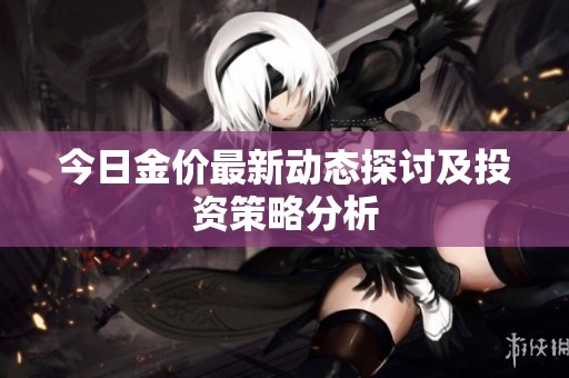 今日金价最新动态探讨及投资策略分析