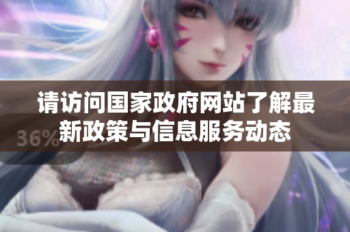 请访问国家政府网站了解最新政策与信息服务动态