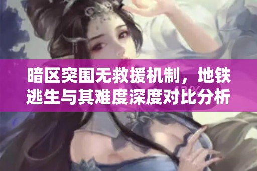 暗区突围无救援机制，地铁逃生与其难度深度对比分析