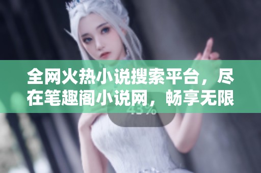 全网火热小说搜索平台，尽在笔趣阁小说网，畅享无限阅读乐趣