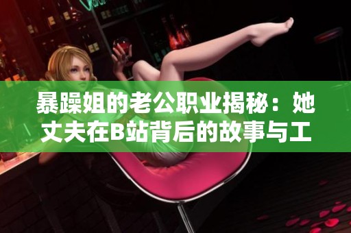 暴躁姐的老公职业揭秘：她丈夫在B站背后的故事与工作亮点