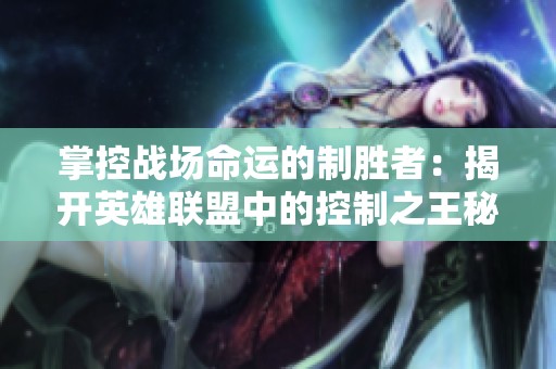 掌控战场命运的制胜者：揭开英雄联盟中的控制之王秘密