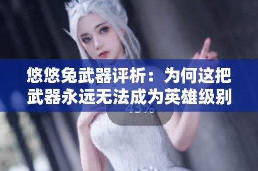 悠悠兔武器评析：为何这把武器永远无法成为英雄级别的选择
