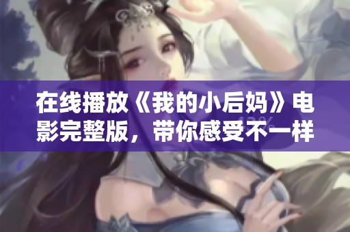 在线播放《我的小后妈》电影完整版，带你感受不一样的亲情与爱情交织