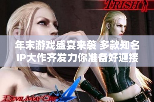 年末游戏盛宴来袭 多款知名IP大作齐发力你准备好迎接挑战了吗