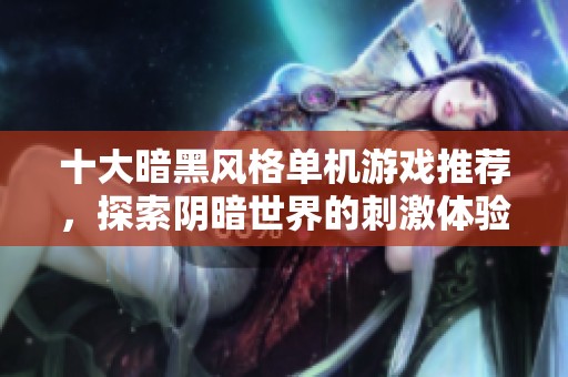 十大暗黑风格单机游戏推荐，探索阴暗世界的刺激体验