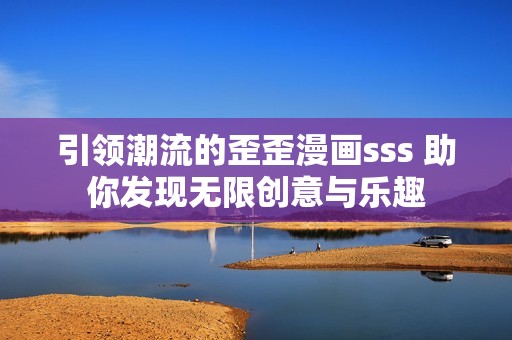 引领潮流的歪歪漫画sss 助你发现无限创意与乐趣