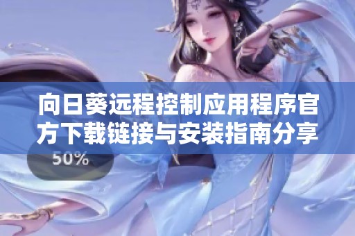 向日葵远程控制应用程序官方下载链接与安装指南分享