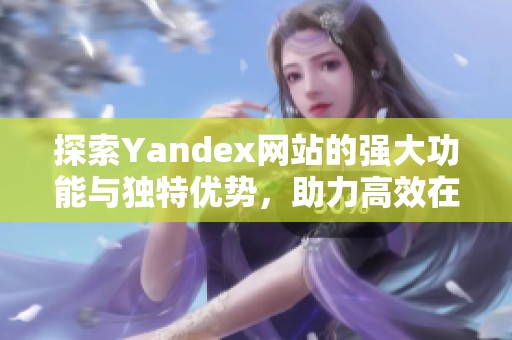 探索Yandex网站的强大功能与独特优势，助力高效在线搜索体验
