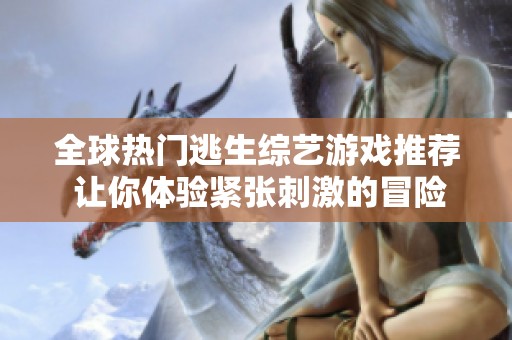 全球热门逃生综艺游戏推荐 让你体验紧张刺激的冒险之旅