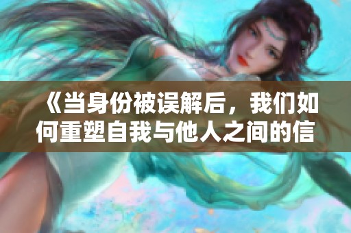 《当身份被误解后，我们如何重塑自我与他人之间的信任与理解》