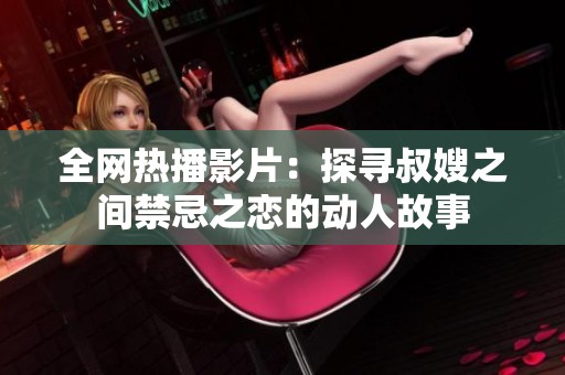 全网热播影片：探寻叔嫂之间禁忌之恋的动人故事