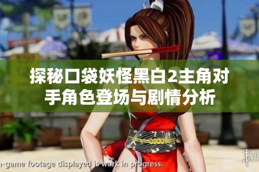探秘口袋妖怪黑白2主角对手角色登场与剧情分析