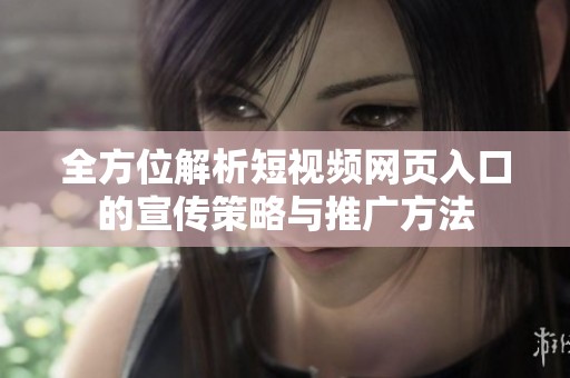 全方位解析短视频网页入口的宣传策略与推广方法