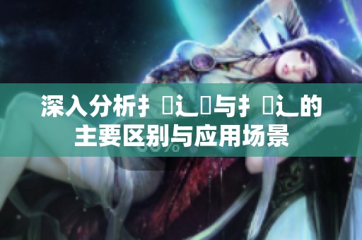深入分析扌喿辶畑与扌喿辶的主要区别与应用场景