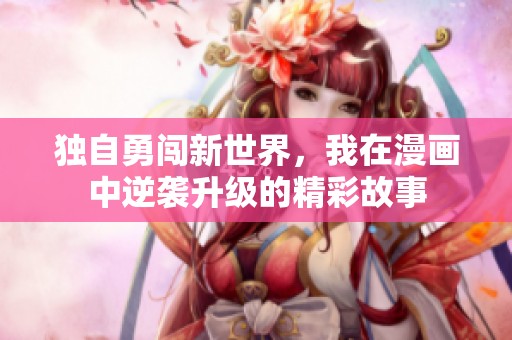 独自勇闯新世界，我在漫画中逆袭升级的精彩故事