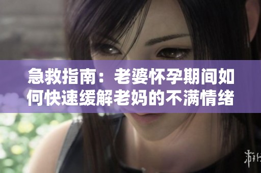 急救指南：老婆怀孕期间如何快速缓解老妈的不满情绪