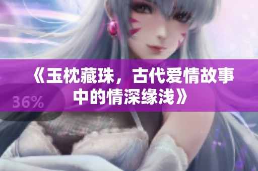 《玉枕藏珠，古代爱情故事中的情深缘浅》