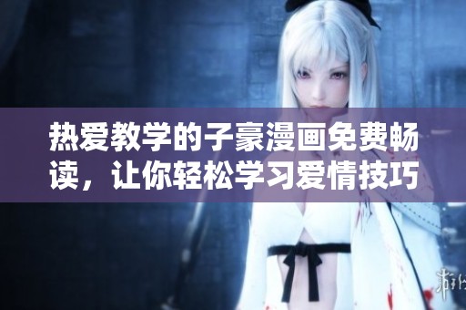 热爱教学的子豪漫画免费畅读，让你轻松学习爱情技巧与智慧