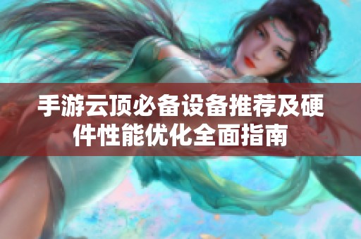 手游云顶必备设备推荐及硬件性能优化全面指南