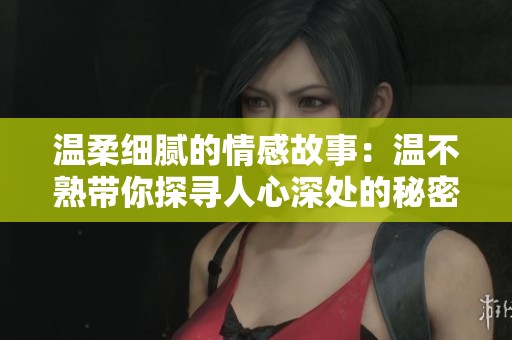温柔细腻的情感故事：温不熟带你探寻人心深处的秘密