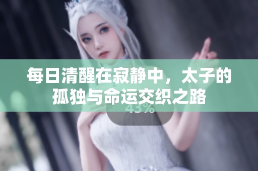 每日清醒在寂静中，太子的孤独与命运交织之路
